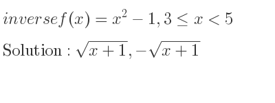 The inverse of f(x)=x^2-1,3<= x<5 is sqrt(x+1),-sqrt(x+1)